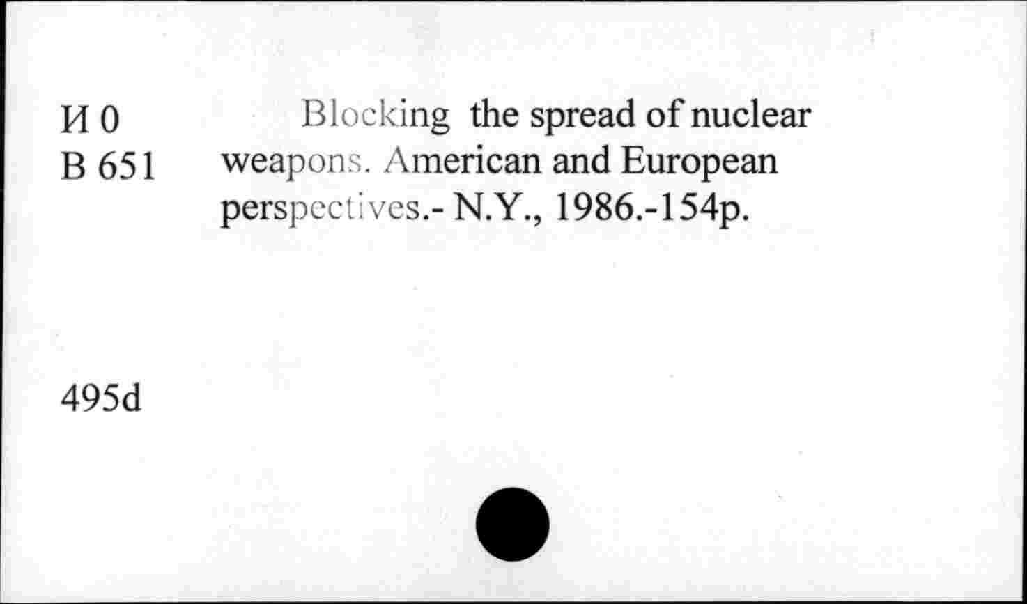 ﻿no
B651
Blocking the spread of nuclear weapons. American and European perspectives.- N.Y., 1986.-154p.
495d